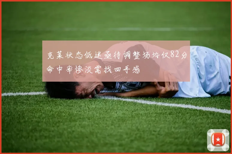 克莱状态低迷亟待调整场均仅82分命中率惨淡需找回手感