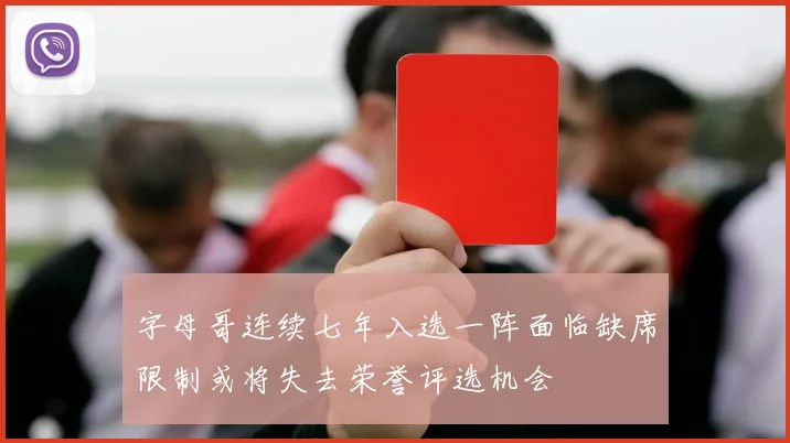 字母哥连续七年入选一阵面临缺席限制或将失去荣誉评选机会