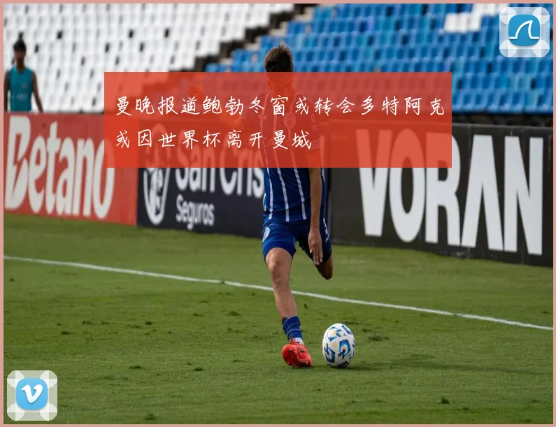 曼晚报道鲍勃冬窗或转会多特阿克或因世界杯离开曼城