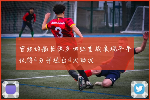 曾经的船长保罗回归首战表现平平仅得4分并送出4次助攻