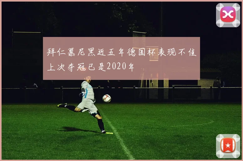 拜仁慕尼黑近五年德国杯表现不佳上次夺冠已是2020年