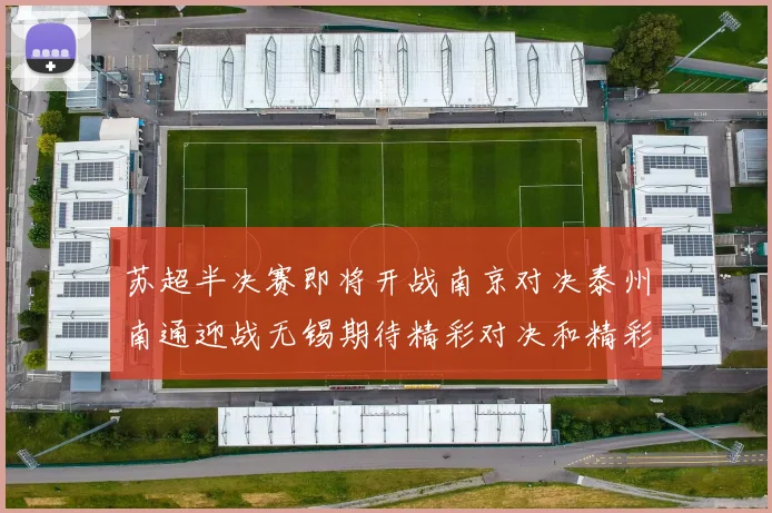 苏超半决赛即将开战南京对决泰州南通迎战无锡期待精彩对决和精彩进球