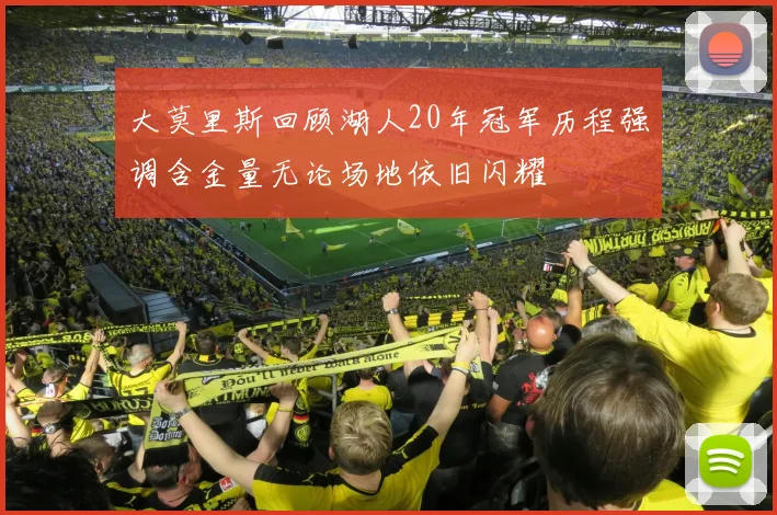 大莫里斯回顾湖人20年冠军历程强调含金量无论场地依旧闪耀