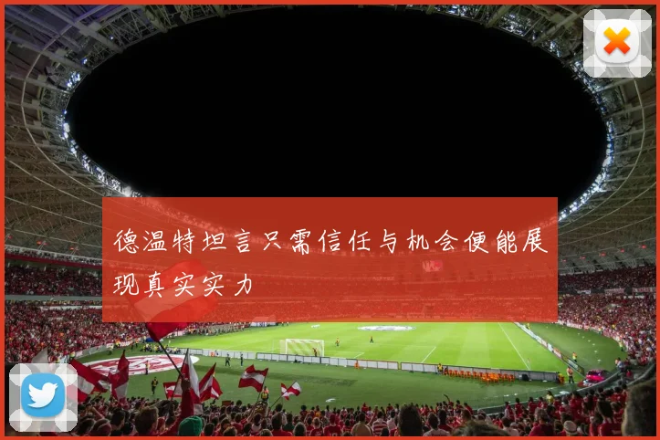 德温特坦言只需信任与机会便能展现真实实力