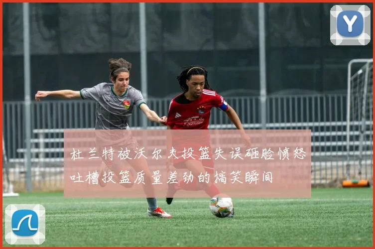 杜兰特被沃尔夫投篮失误砸脸愤怒吐槽投篮质量差劲的搞笑瞬间