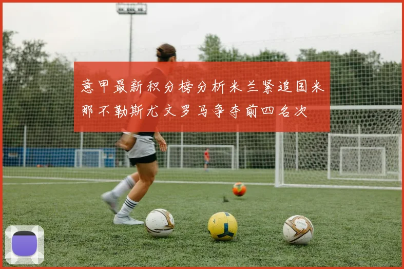 意甲最新积分榜分析米兰紧追国米那不勒斯尤文罗马争夺前四名次