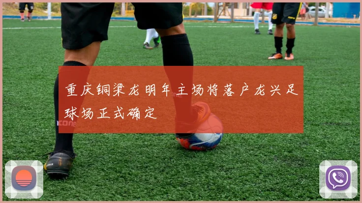 重庆铜梁龙明年主场将落户龙兴足球场正式确定