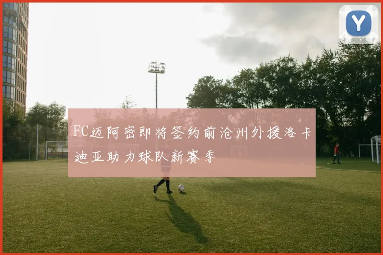 FC迈阿密即将签约前沧州外援洛卡迪亚助力球队新赛季