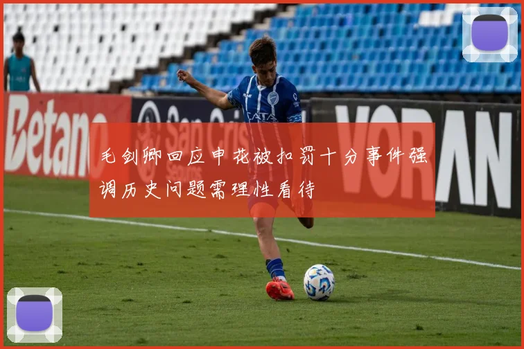 毛剑卿回应申花被扣罚十分事件强调历史问题需理性看待