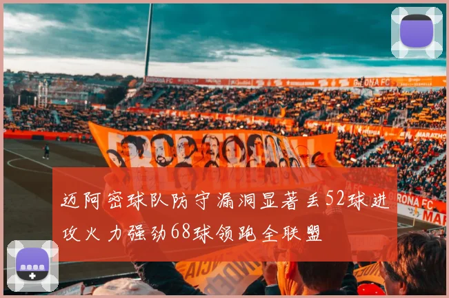 迈阿密球队防守漏洞显著丢52球进攻火力强劲68球领跑全联盟