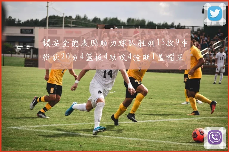 锡安全能表现助力球队胜利15投9中斩获20分4篮板4助攻4抢断1盖帽正负值高达15